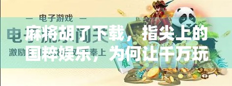 麻将胡了下载,指尖上的国粹娱乐,为何让千万玩家欲罢不能? 麻将胡了下载,指尖上的国粹娱乐,为何让千万玩家欲罢不能?