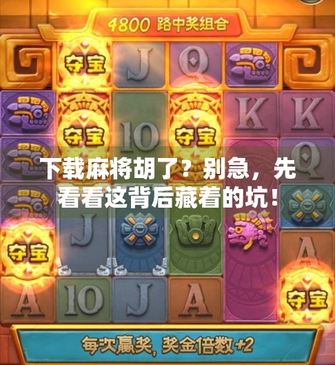 下载麻将胡了?别急,先看看这背后藏着的坑! 下载麻将胡了?别急,先看看这背后藏着的坑!