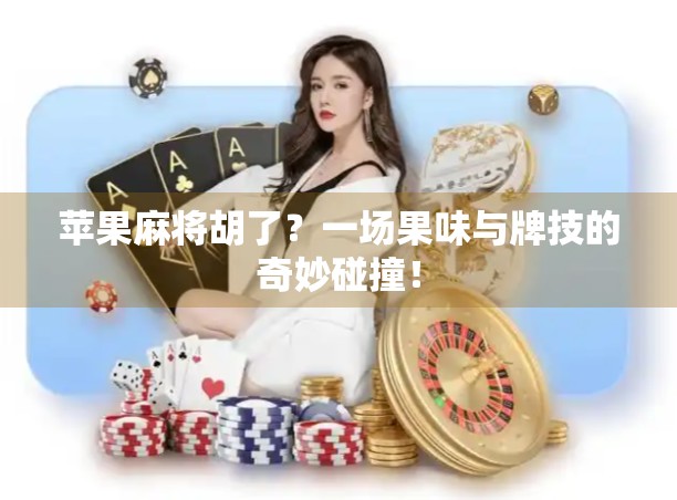 苹果麻将胡了？一场果味与牌技的奇妙碰撞！
