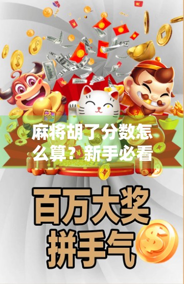 麻将胡了分数怎么算？新手必看！一文讲清规则，让你不再糊在牌桌上！