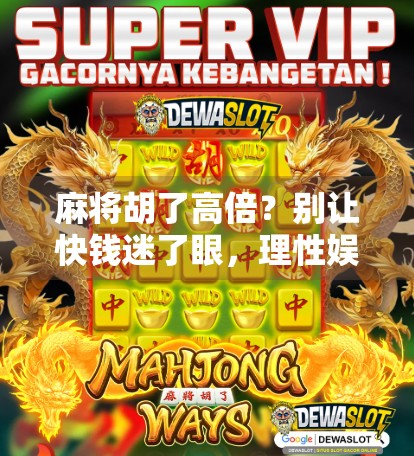 麻将胡了高倍？别让快钱迷了眼，理性娱乐才是真赢家！