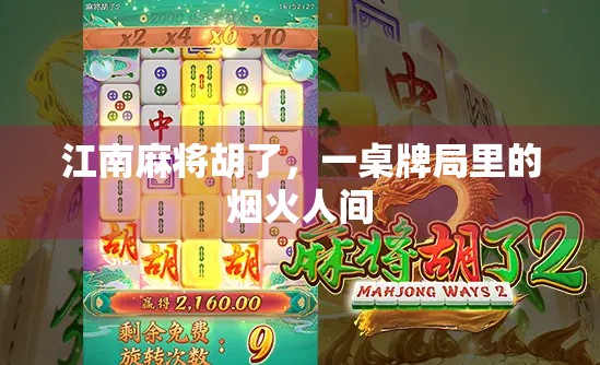 江南麻将胡了,一桌牌局里的烟火人间 江南麻将胡了,一桌牌局里的烟火人间