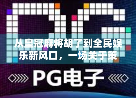 从皇冠麻将胡了到全民娱乐新风口,一场关于策略、社交与数字文化的狂欢 从皇冠麻将胡了到全民娱乐新风口,一场关于策略、社交与数字文化的狂欢
