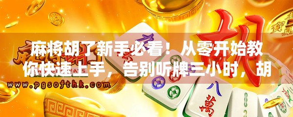 麻将胡了新手必看！从零开始教你快速上手，告别听牌三小时，胡牌靠运气！