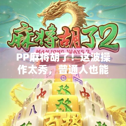 PP麻将胡了！这波操作太秀，普通人也能逆袭成牌神？