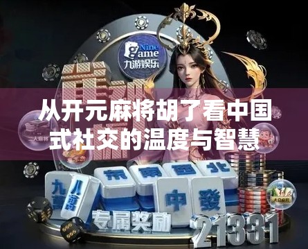 从开元麻将胡了看中国式社交的温度与智慧
