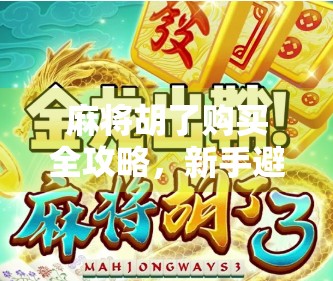麻将胡了购买全攻略，新手避坑指南与合法渠道揭秘！