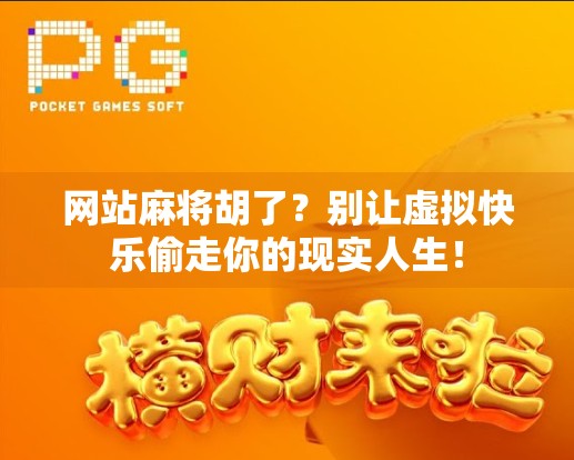 网站麻将胡了？别让虚拟快乐偷走你的现实人生！