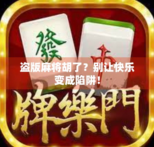 盗版麻将胡了?别让快乐变成陷阱! 盗版麻将胡了?别让快乐变成陷阱!