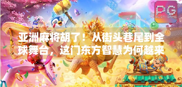 亚洲麻将胡了!从街头巷尾到全球舞台,这门东方智慧为何越来越火? 亚洲麻将胡了!从街头巷尾到全球舞台,这门东方智慧为何越来越火?