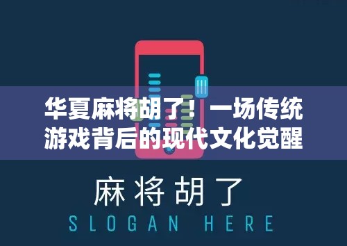 华夏麻将胡了！一场传统游戏背后的现代文化觉醒