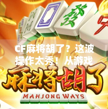CF麻将胡了？这波操作太秀！从游戏到现实，教你用胡牌思维逆袭人生！