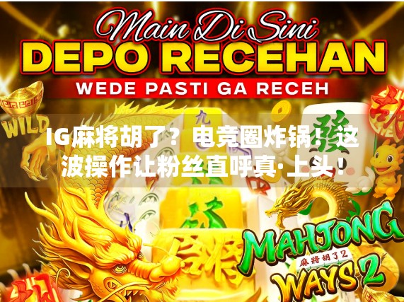 IG麻将胡了？电竞圈炸锅！这波操作让粉丝直呼真·上头！