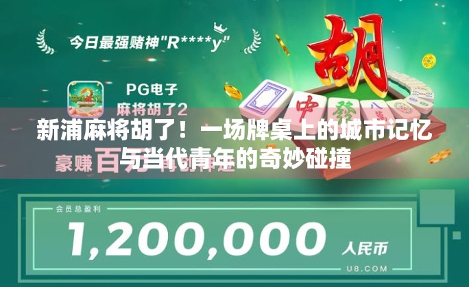 新浦麻将胡了！一场牌桌上的城市记忆与当代青年的奇妙碰撞