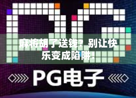 麻将胡了送钱？别让快乐变成陷阱！