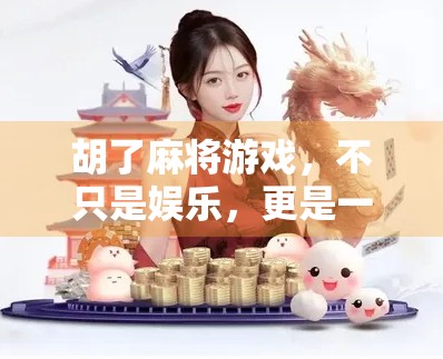 胡了麻将游戏，不只是娱乐，更是一种社交与文化的微缩战场
