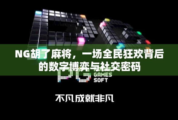 NG胡了麻将，一场全民狂欢背后的数字博弈与社交密码