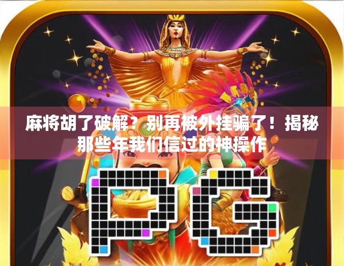 麻将胡了破解？别再被外挂骗了！揭秘那些年我们信过的神操作