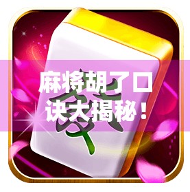 麻将胡了口诀大揭秘！新手秒变老手，3招教你轻松胡牌不翻车！