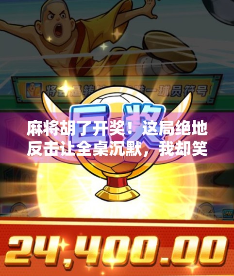 麻将胡了开奖！这局绝地反击让全桌沉默，我却笑出了声！