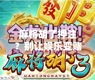 麻将胡了押注？别让娱乐变赌局！