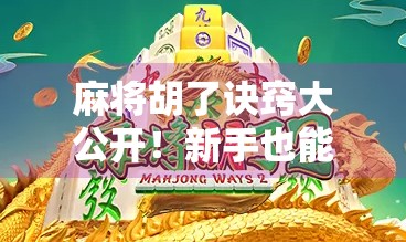 麻将胡了诀窍大公开！新手也能秒变高手的5个实战技巧