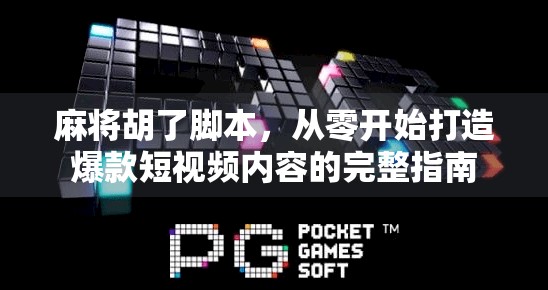 麻将胡了脚本，从零开始打造爆款短视频内容的完整指南