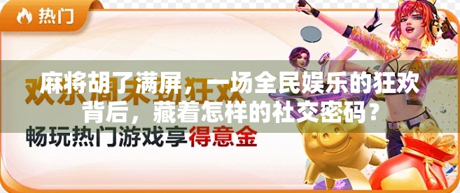 麻将胡了满屏，一场全民娱乐的狂欢背后，藏着怎样的社交密码？