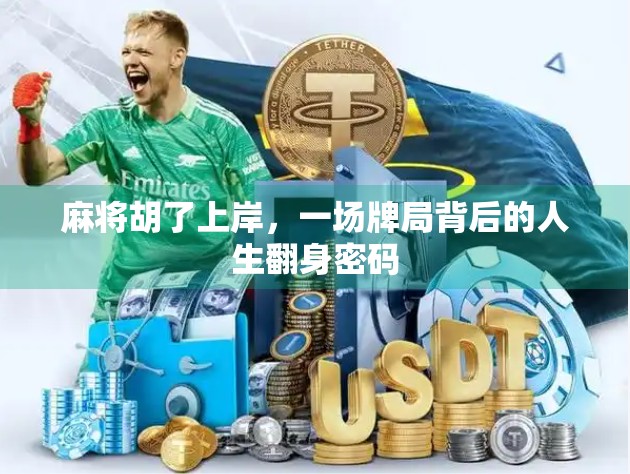 麻将胡了上岸,一场牌局背后的人生翻身密码 麻将胡了上岸,一场牌局背后的人生翻身密码