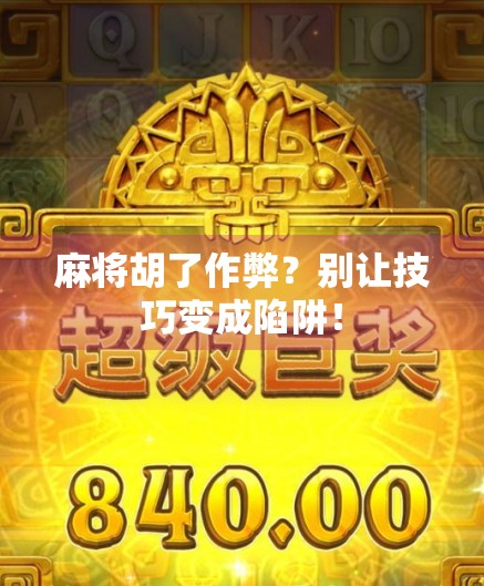 麻将胡了作弊？别让技巧变成陷阱！