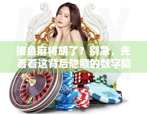 捕鱼麻将胡了？别急，先看看这背后隐藏的数字陷阱！