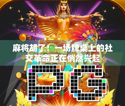 麻将胡了！一场牌桌上的社交革命正在悄然兴起