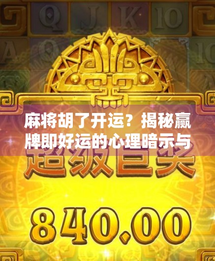 麻将胡了开运？揭秘赢牌即好运的心理暗示与生活启示