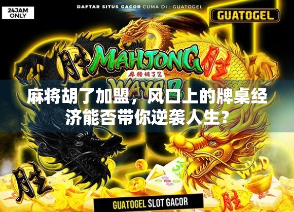 麻将胡了加盟,风口上的牌桌经济能否带你逆袭人生?