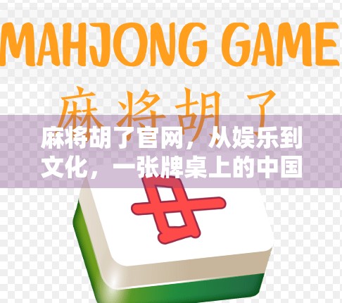 麻将胡了官网，从娱乐到文化，一张牌桌上的中国式智慧