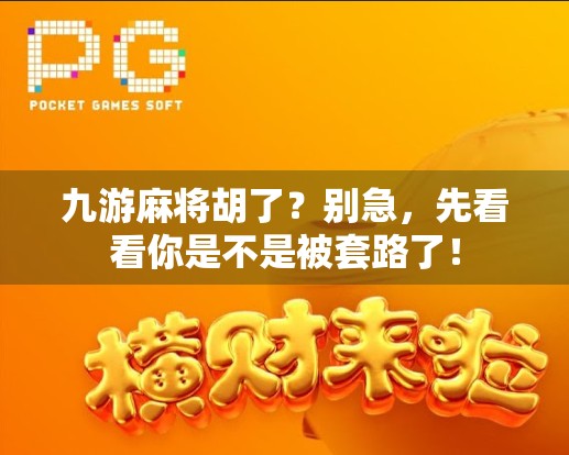 九游麻将胡了?别急,先看看你是不是被套路了! 九游麻将胡了?别急,先看看你是不是被套路了!