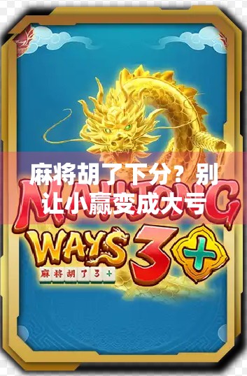 麻将胡了下分？别让小赢变成大亏—新手必看的牌桌智慧