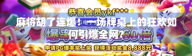 麻将胡了连爆！一场牌桌上的狂欢如何引爆全网？