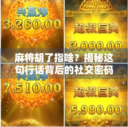 麻将胡了指啥？揭秘这句行话背后的社交密码与文化逻辑