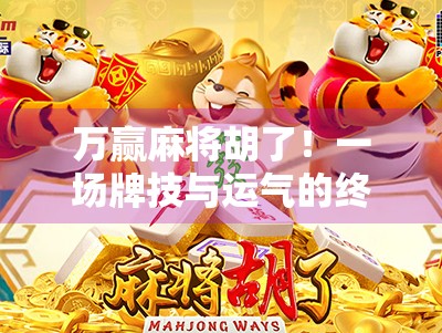 万赢麻将胡了!一场牌技与运气的终极较量,你敢信吗? 万赢麻将胡了!一场牌技与运气的终极较量,你敢信吗?