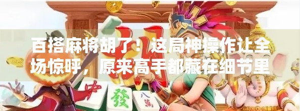 百搭麻将胡了!这局神操作让全场惊呼,原来高手都藏在细节里! 百搭麻将胡了!这局神操作让全场惊呼,原来高手都藏在细节里!