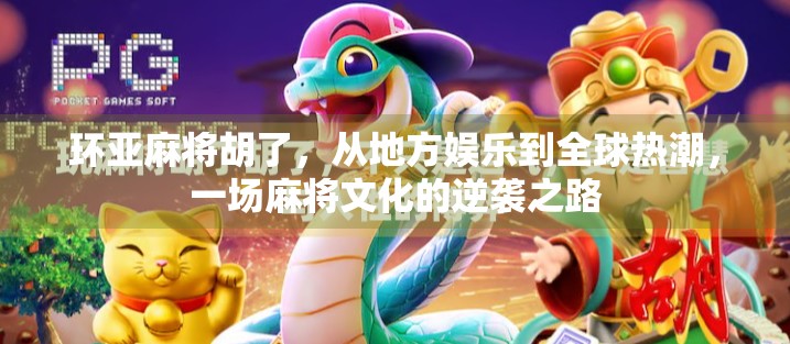 环亚麻将胡了,从地方娱乐到全球热潮,一场麻将文化的逆袭之路 环亚麻将胡了,从地方娱乐到全球热潮,一场麻将文化的逆袭之路