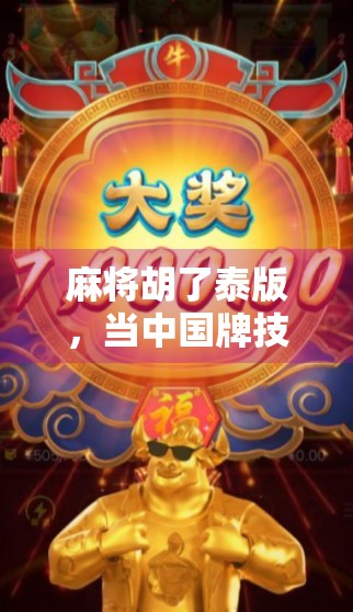 麻将胡了泰版，当中国牌技遇上泰国风情，一场文化碰撞的欢乐盛宴
