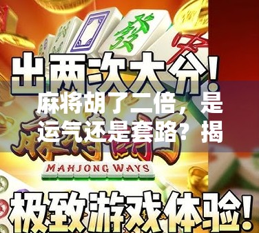 麻将胡了二倍，是运气还是套路？揭秘牌桌上那些你不知道的翻倍玄机