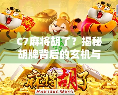 C7麻将胡了?揭秘胡牌背后的玄机与人生哲理! C7麻将胡了?揭秘胡牌背后的玄机与人生哲理!