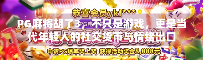 PG麻将胡了3，不只是游戏，更是当代年轻人的社交货币与情绪出口