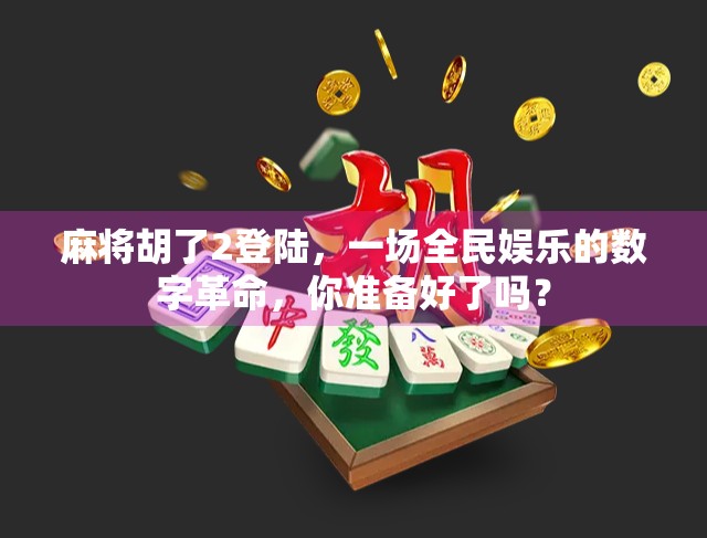 麻将胡了2登陆，一场全民娱乐的数字革命，你准备好了吗？