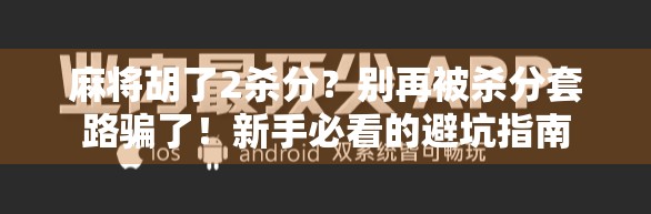 麻将胡了2杀分？别再被杀分套路骗了！新手必看的避坑指南