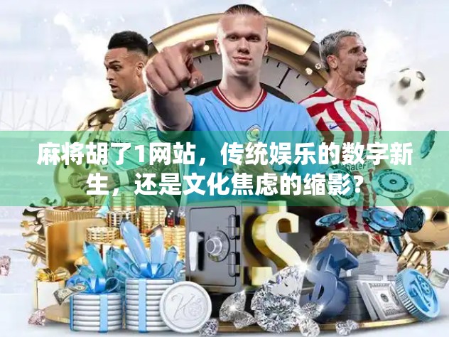 麻将胡了1网站，传统娱乐的数字新生，还是文化焦虑的缩影？