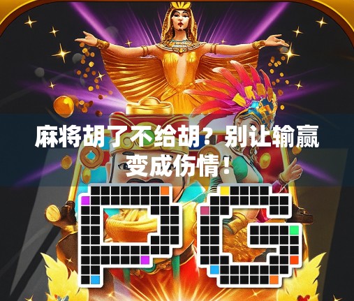 麻将胡了不给胡？别让输赢变成伤情！